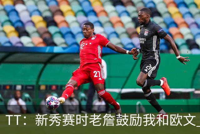 TT：新秀赛时老詹鼓励我和欧文 我们相视一笑知道他肯定会回来